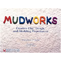 Mudworks: Creative Clay, Dough, and Modeling Experiences