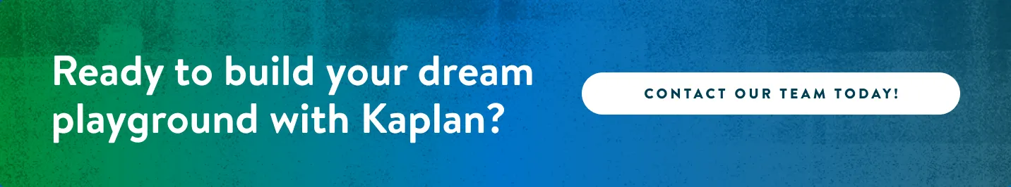 Ready to build your dream playground with Kaplan?