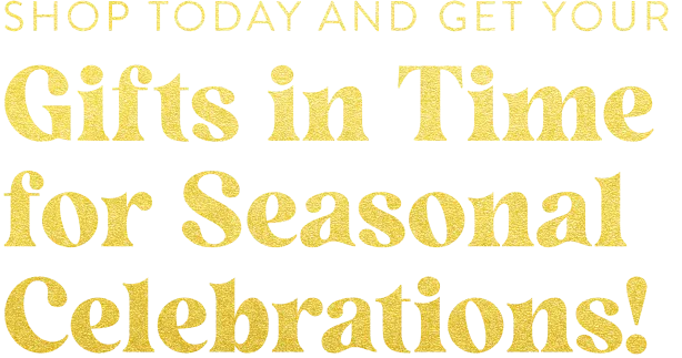 Shop Today and Get Your Gifts in Time for Seasonal Celebrations!